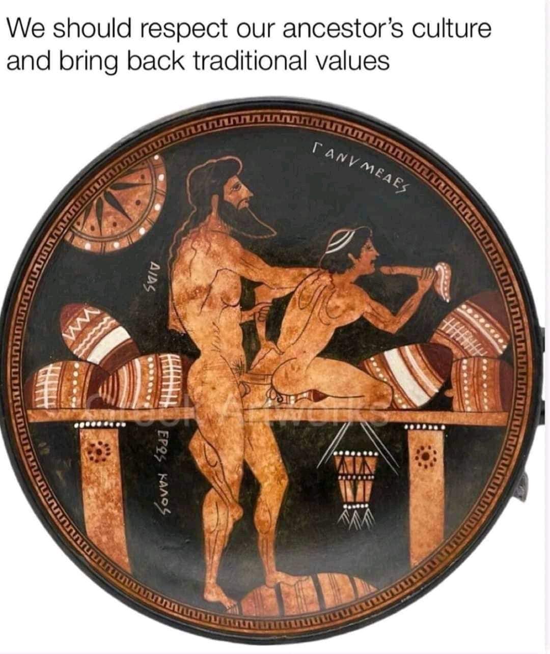 The meme features a picture of an ancient Greek pottery vessel, specifically a red-figure kylix (a type of wine cup) from the 5th or 4th century BCE. The image shows two men engaging in a sexual act, which was a common and accepted depiction in ancient Greek art. The text above the image reads: "We should respect our ancestors' culture and bring back traditional values."