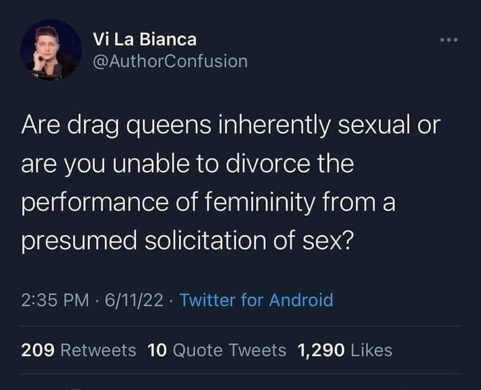 The meme is a question about the relationship status of drag queens. It asks if they are inherently sexual or if they are unable to divorce the performance of femininity from a presumed solicitation of sex.