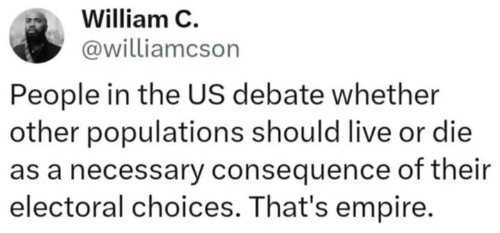 The meme is a tweet from William C. that reads: "People in the US debate whether other populations should live or die based on their electorally chosen leaders. That's empire."