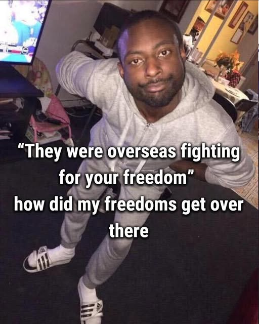 The meme features a photo of a person with a caption that reads: "They were overseas fighting for your freedom, how did my freedoms get over there?" The image is likely a humorous take on the idea that some people's s...