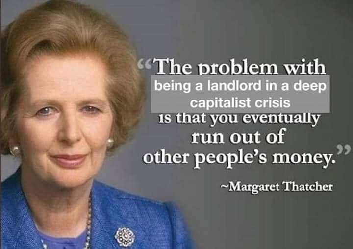 This meme features a photo of Margaret Thatcher, the former Prime Minister of the United Kingdom. The text next to her image reads: "The problem with being a landlord in a capitalist crisis is that you eventually run out of other people's money."