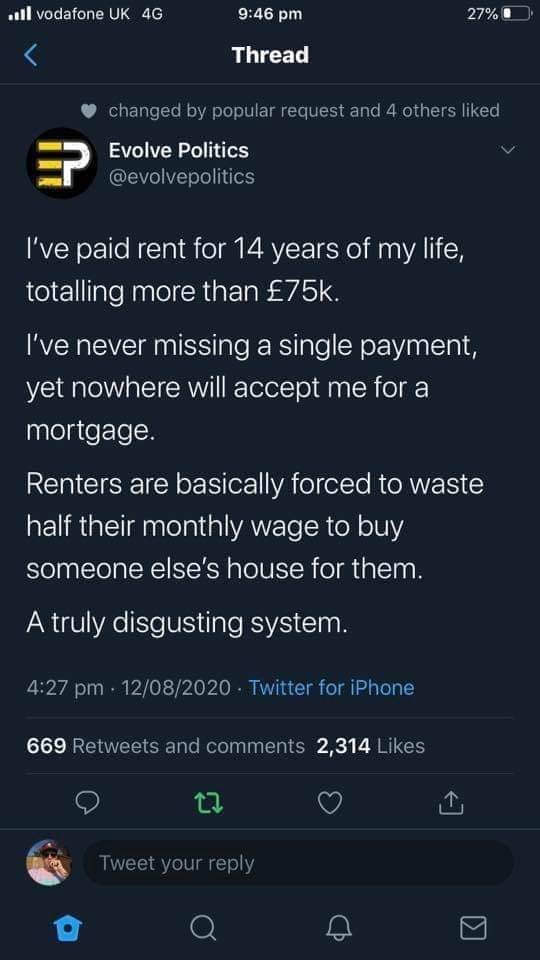 The meme is a tweet from a Twitter account called "Evolve Politics" with a humorous and satirical tone. The tweet states, "I've paid for 14 years of my life, totalling more than £75k. I've never missed a payment, yet nowhere will accept me for a mortgage." The tweet is likely a commentary on the struggles of getting a mortgage in the UK, where many people have paid for years of rent but are still struggling to get a mortgage.