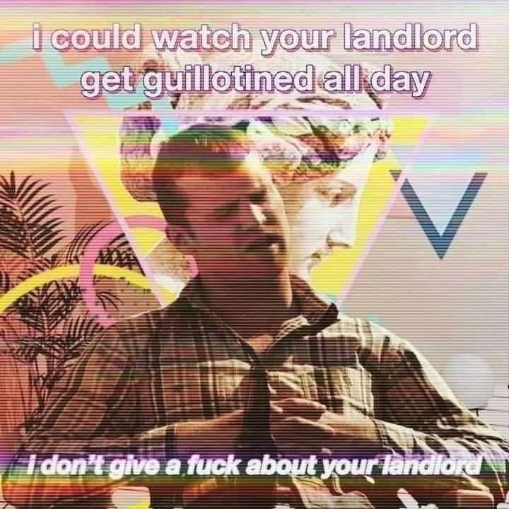 The meme features a man with a serious expression, overlaid with text that reads, "I could watch your landlord get guillotined all day" and "I don't give a fuck about your landlord." The image is intentionally distorted, with lines and colors that give it a psychedelic or glitchy appearance. The overall tone is humorous and satirical, suggesting that the person is unbothered by their landlord's well-being.