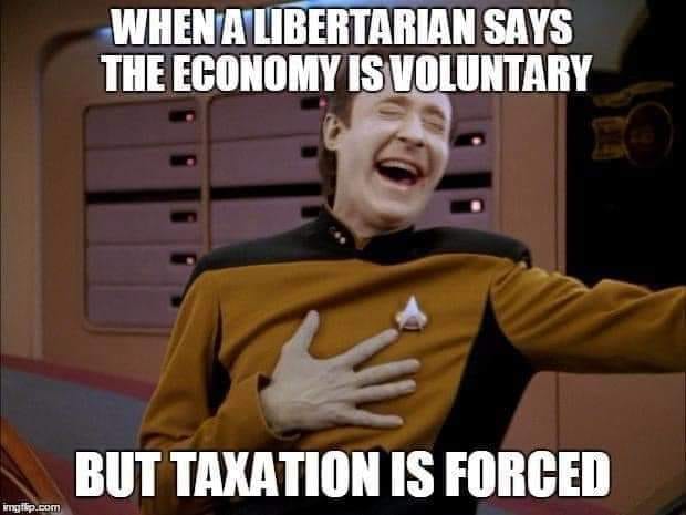This meme is a humorous image of a character from the Star Trek: The Next Generation series, Captain Jean-Luc Picard, laughing and holding his heart. The text above the image reads, "When a libertarian says the economy is voluntary, but taxation is forced." The image is meant to be ironic, implying that the idea of a voluntary economy is not actually possible, and that the government will always need to collect taxes to fund its activities.
