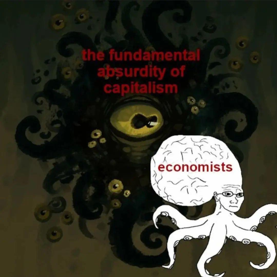 This meme is a play on the idea that economists are often seen as being detached from reality, and that their theories are often based on assumptions that don't reflect the real world. The image shows a cartoon of a person with a brain made of money, with a giant octopus-like creature with a single eye in the background, labeled "the fundamental absurdity of capitalism". The text "economists" is written above the brain, implying that even the most intelligent and educated people (economists) are still susceptible to the absurdity of capitalism.