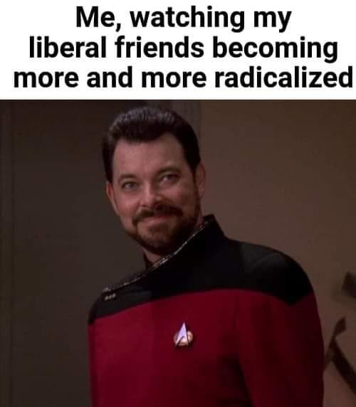 This meme is a humorous take on the idea that someone has become more radicalized or extreme in their views, specifically in a liberal or left-wing context. The image features a photo of Jean-Luc Picard, a character from the Star Trek franchise, with a caption that reads "Me, watching my liberal friends becoming more and more radicalized." The meme is likely used to express a sense of irony or frustration at observing the increasing extremity of one's liberal friends.