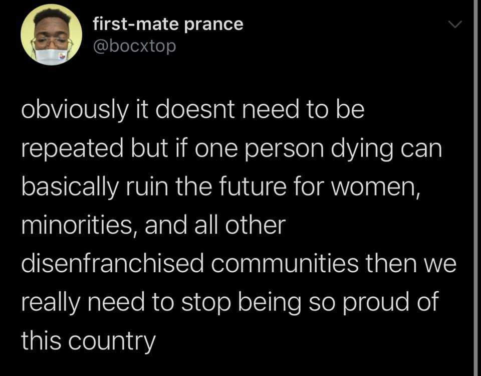 This meme is a humorous commentary on the current state of the world. The text reads: "obviously it doesn't need to be repeated but if one person dying can basically ruin the future for women, minorities, and all other disenfranchised communities then we really need to stop being so proud of this country."