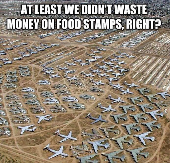 This meme is a humorous commentary on the US military's waste of resources. The image shows a vast, sprawling graveyard of abandoned military aircraft, with the text "At least we didn't waste money on food stamps, right?" above it, implying that the US military's wastefulness is somehow more acceptable than the government's spending on social welfare programs.