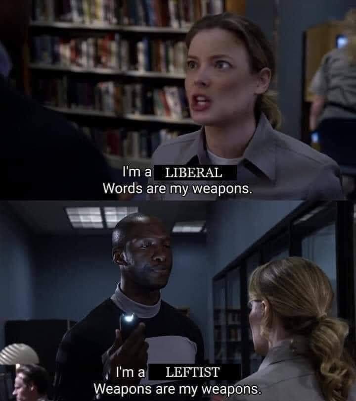 This meme is a play on the classic "I'm a liberal/conservative" joke, but with a twist. The image shows a split-screen conversation between a liberal and a leftist, with the liberal saying "I'm a liberal" and the leftist responding with "I'm a leftist." The punchline is that both are saying they are their own weapons, implying that their words are their most powerful tools.