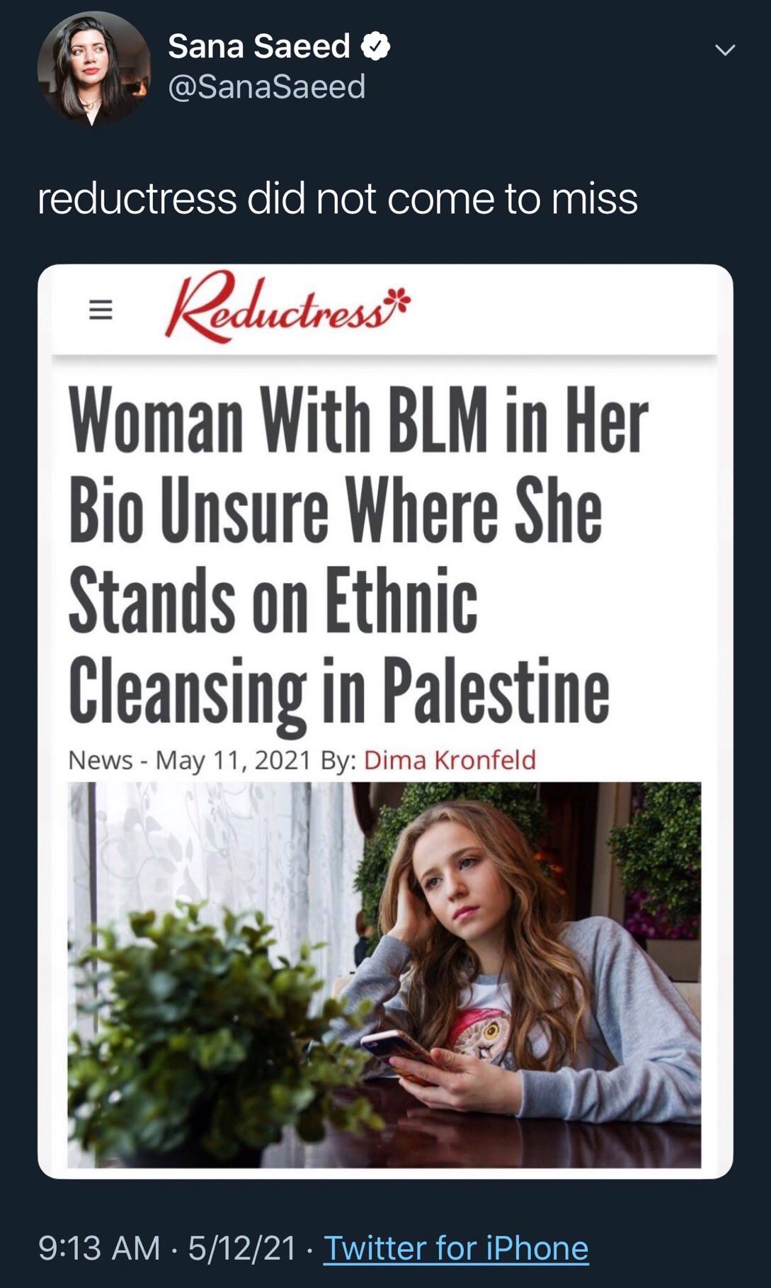 The meme is a screenshot of a news article from the website "Reductress" with a headline that reads "Woman With BLM in Her Bio Unsurprisingly Stands on Ethnic Cleansing in Palestine". The article is likely a satirical or humorous take on a woman who has a "Black Lives Matter" (BLM) profile picture, but also has a bio that suggests she supports or is involved in the Israeli-Palestinian conflict, which is a sensitive and complex issue.