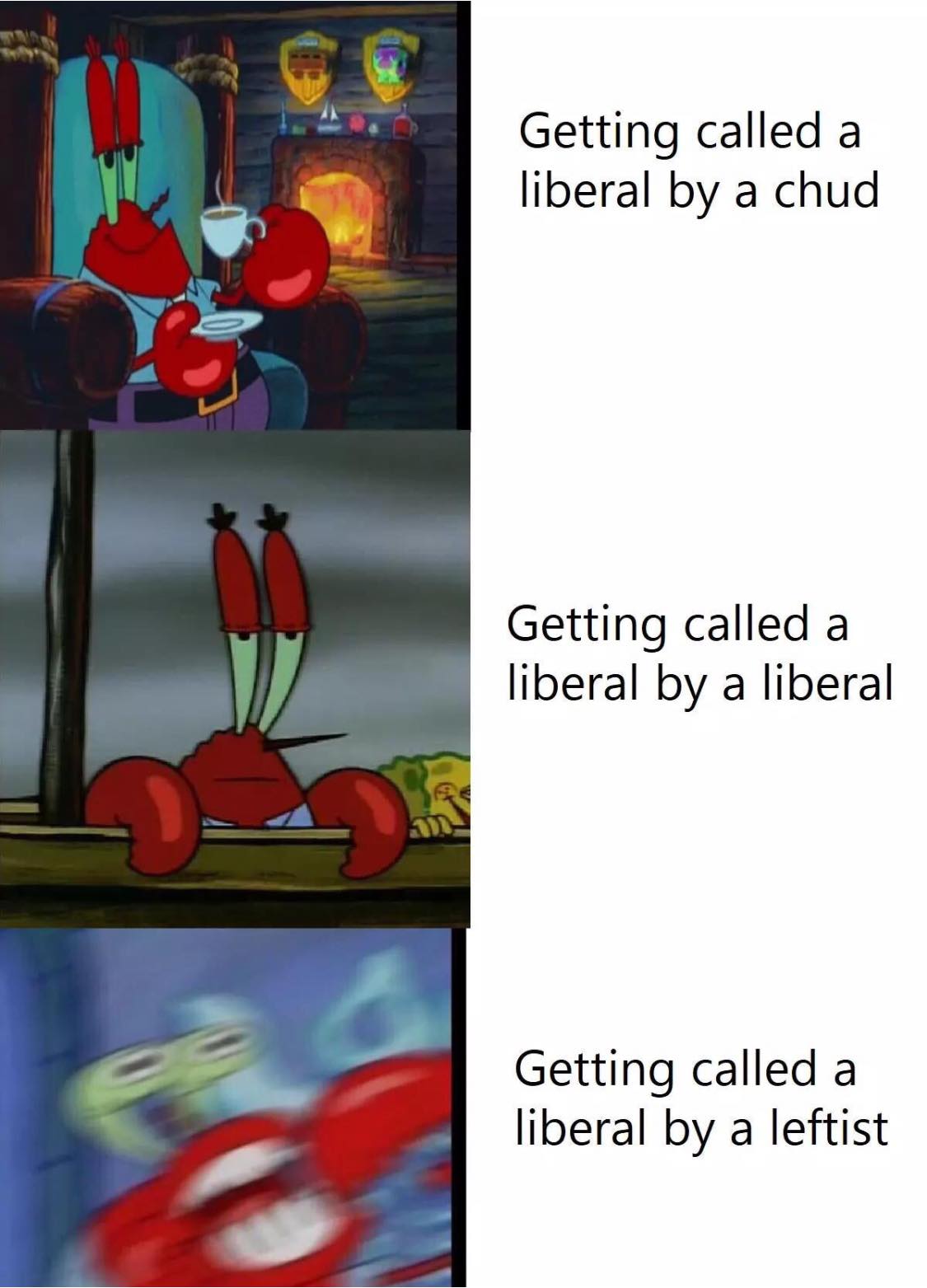 This meme is a humorous comparison of how people from different political backgrounds might react to being called a liberal. The image features a character from a cartoon (Mr. Krabs from SpongeBob SquarePants) in different scenarios, each with a caption describing how a person from a particular background might react to being called a liberal. The captions read: "Getting called a liberal by a chud (a person who is often anti-liberal or conservative), 'Getting called a liberal by a liberal', and 'Getting called a liberal by a leftist'."