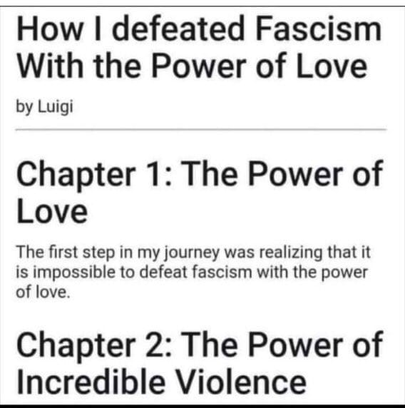 The meme is a humorous take on the idea of "defeating" fascism with love. The image appears to be a book or article title, "How I Defeated Fascism with the Power of Love", but the text below it reads "In 2 volumes: The first is a 300 page novel about how I fell in love with a fascist and the second is a 1000 page novel about how I killed him." The meme pokes fun at the idea of using love as a means to defeat fascism, implying that it's an unrealistic and absurd approach.
