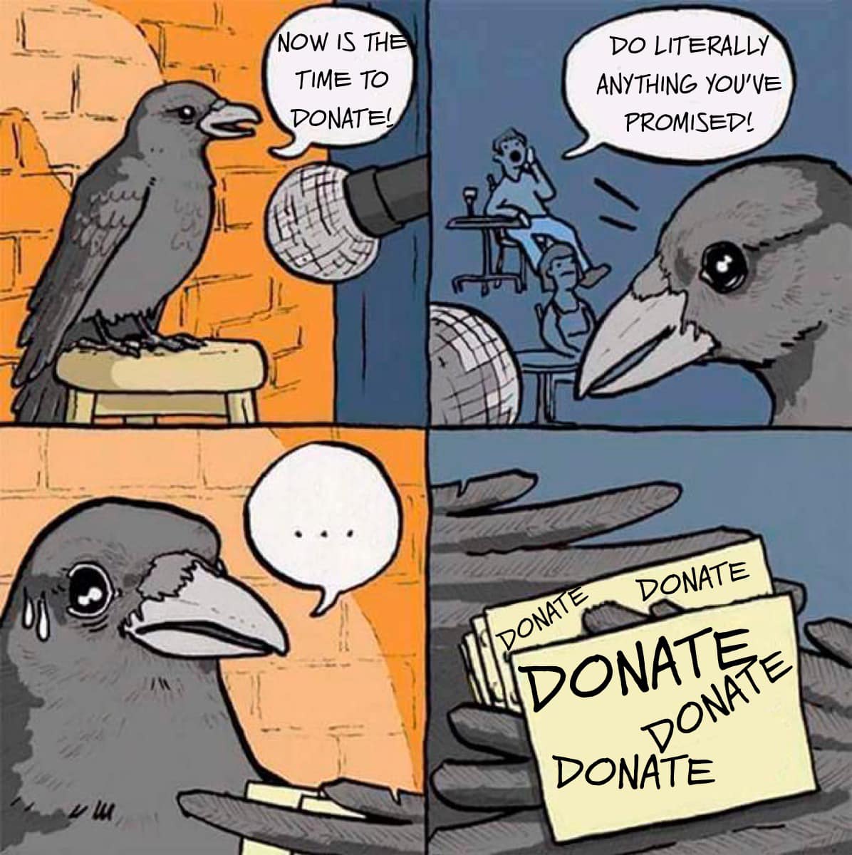 The meme is a humorous take on a classic joke. It features a cartoon crow on stage, speaking into a microphone. The crow says "Now is the time to donate!" but is interrupted by a fellow crow, who says "Do literally anything you've promised!" and then holds up a sign that reads "Donate".