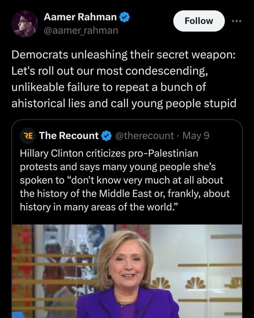 The meme is a screenshot of a tweet by Aamer Rahman, a comedian and writer. The tweet says "Democrats are unleashing their secret weapon: Let's roll out our most condescending, unlikeable failure to repeat a bunch of historical lies and call young people stupid." Below the tweet is a quote from Hillary Clinton criticizing young people who protest against Israel's actions in Palestine, saying "I don't know much about the history of the Middle East or, frankly, about history in many areas of the world."
