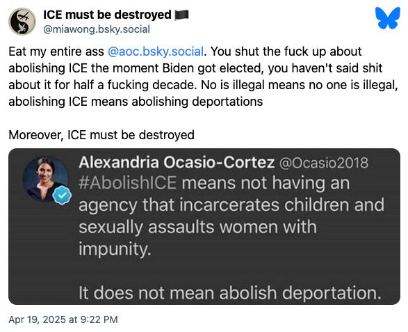 This meme is a Twitter exchange between two users. The first user, "miawong.bsky", responds to a tweet from Alexandria Ocasio-Cortez (AOC) with a comment about her previous tweet about the Immigration and Customs  (ICE)  agency. The user is using a common internet meme to express their opinion about the agency. The original tweet from AOC is not shown in the image, but it is likely her response to a tweet about the agency. The user is saying that she should be “eaten” for her comments about the agency. The user is using the internet meme to say that she should be destroyed for her comments. The user is using the internet meme to say that she should be destroyed for her comments about the agency.