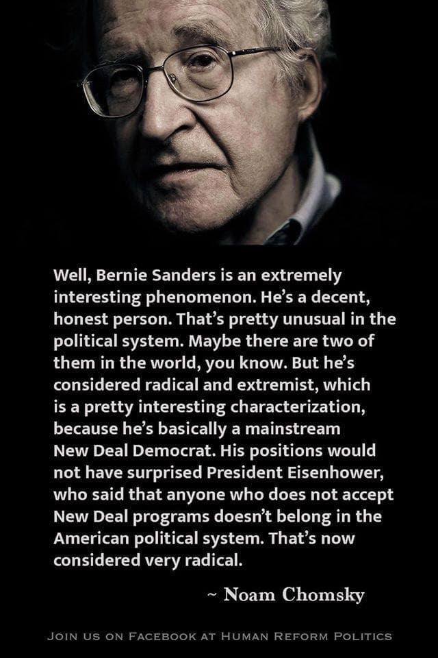This meme features a quote from Noam Chomsky about Bernie Sanders, comparing him to a "New Deal Democrat" and a "radical" and "extremist" in a way that is ironic given his actual politics. The image shows a photo of Bernie Sanders, and the quote is attributed to Noam Chomsky. The text is written in a humorous and sarcastic tone, implying that Chomsky's words are a commentary on the absurdity of modern politics.