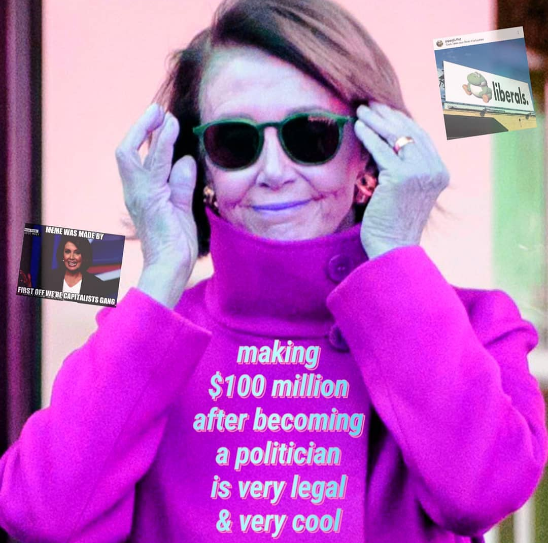 This meme features an image of Nancy Pelosi, the former Speaker of the House of the US Congress. The image is overlaid with a quote that reads: "Making $100 million after becoming a politician is very legal and very cool." The meme is likely referencing the controversy surrounding Nancy Pelosi's wealth and the perceived hypocrisy of her wealth being a politician.