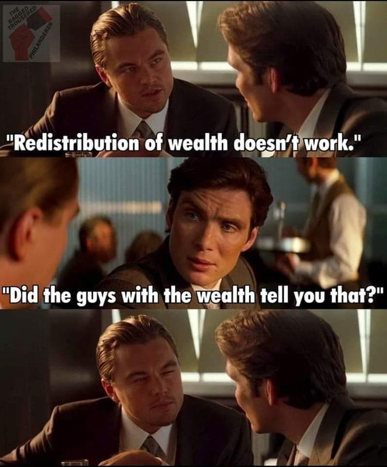 This meme is a humorous exchange between two characters, likely from a movie or TV show, where one character is expressing his lack of understanding of a financial concept. The text "Redistribution of wealth doesn't work" is followed by a response "Did the guys with the wealth tell you that?" implying that the person was informed by those with a financial interest in keeping the status quo.