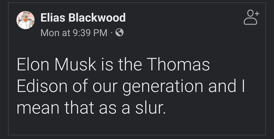 This meme is a screenshot of a Facebook post from a user named "Elias Blackwood" with a humorous commentary on the relationship between Elon Musk and the historical figure of Thomas Edison. The text reads: "Elon Musk is the Thomas Edison of our generation, meaning that as a sl...". The post is likely a joke, implying that Elon Musk is like a modern-day equivalent of the famous inventor, but the text is cut off, leaving the reader to wonder what the full sentence was.