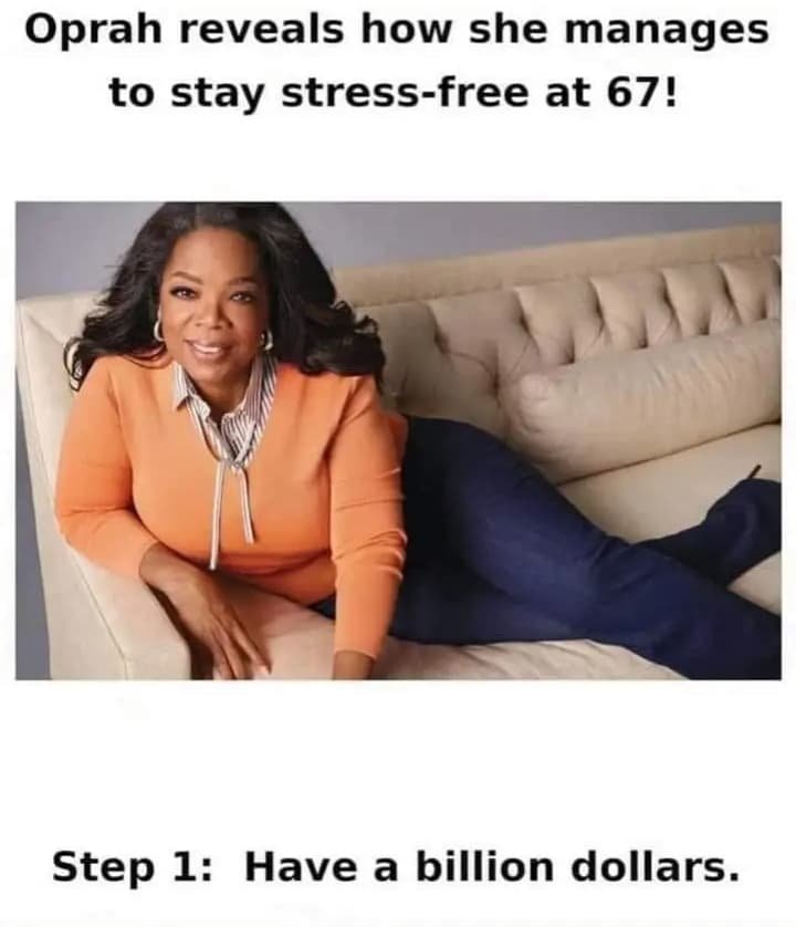The meme is a humorous take on the idea of stress-free living at 67. It features a photo of Oprah Winfrey sitting on a couch, but her legs are stretched out in an awkward and uncomfortable position. The text above the image reads, "Oprah reveals how she manages to stay stress-free at 67!" and the text below says, "Step 1: Have a billion dollars."