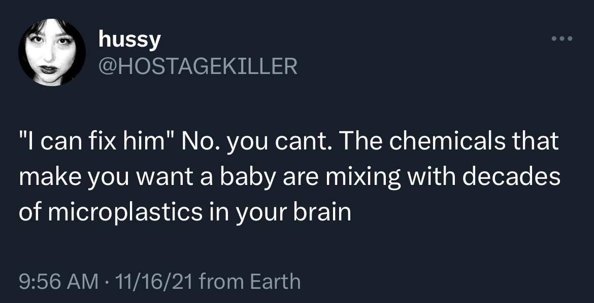 This meme is a humorous response to a common phrase "I can fix him" by poking fun at the idea of using chemicals to make someone's baby. The text in the image reads: "I can fix him. No. You can't. The chemicals that make you want a baby are mixing with decades of microplastics in your brain."
