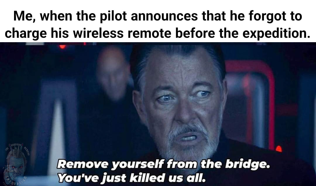 This meme is a humorous take on a situation where someone is responsible for a ship's cargo and is trying to escape after being told to do so. The text at the top reads, "Me, when the pilot announces that he forgot to charge his wireless remote before the expedition." The image features a quote from a Star Wars movie, where a character is saying, "Remove yourself from the bridge. You've just killed us all."