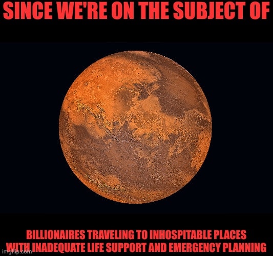 The meme is a play on the idea that billionaires are often associated with luxury and wealth, but in this case, they are traveling to a "inhospitable" place, which is actually a planet that is known for being extremely cold and hostile, making it an "inhospitable" place. The text "SINCE WE'RE ON THE SUBJECT OF" is at the top, and "BILLIONAIRES TRAVELING TO INHOSPITABLE PLACES WITH INADEQUATE LIFE SUPPORT AND EMERGENCY PLANNING" is at the bottom.