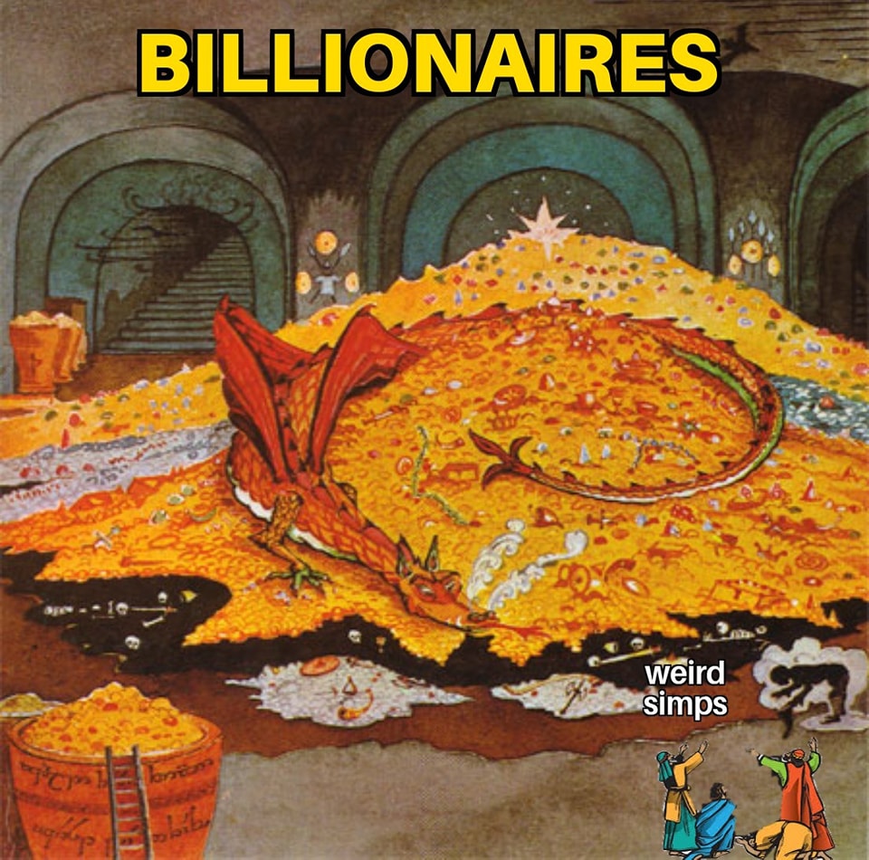 This meme is a play on the concept of "Billionaires" and "Weird Simps" (a slang term for people who are overly enthusiastic and obsessive). The image shows a massive pile of gold, with a dragon (a mythical creature) guarding it, implying that it's a treasure. The text "Billionaires" is likely referring to the idea that this treasure is too much for anyone to handle, and the "Weird Simps" are the people who are so enthusiastic and obsessive that they can't even handle the thought of this treasure.