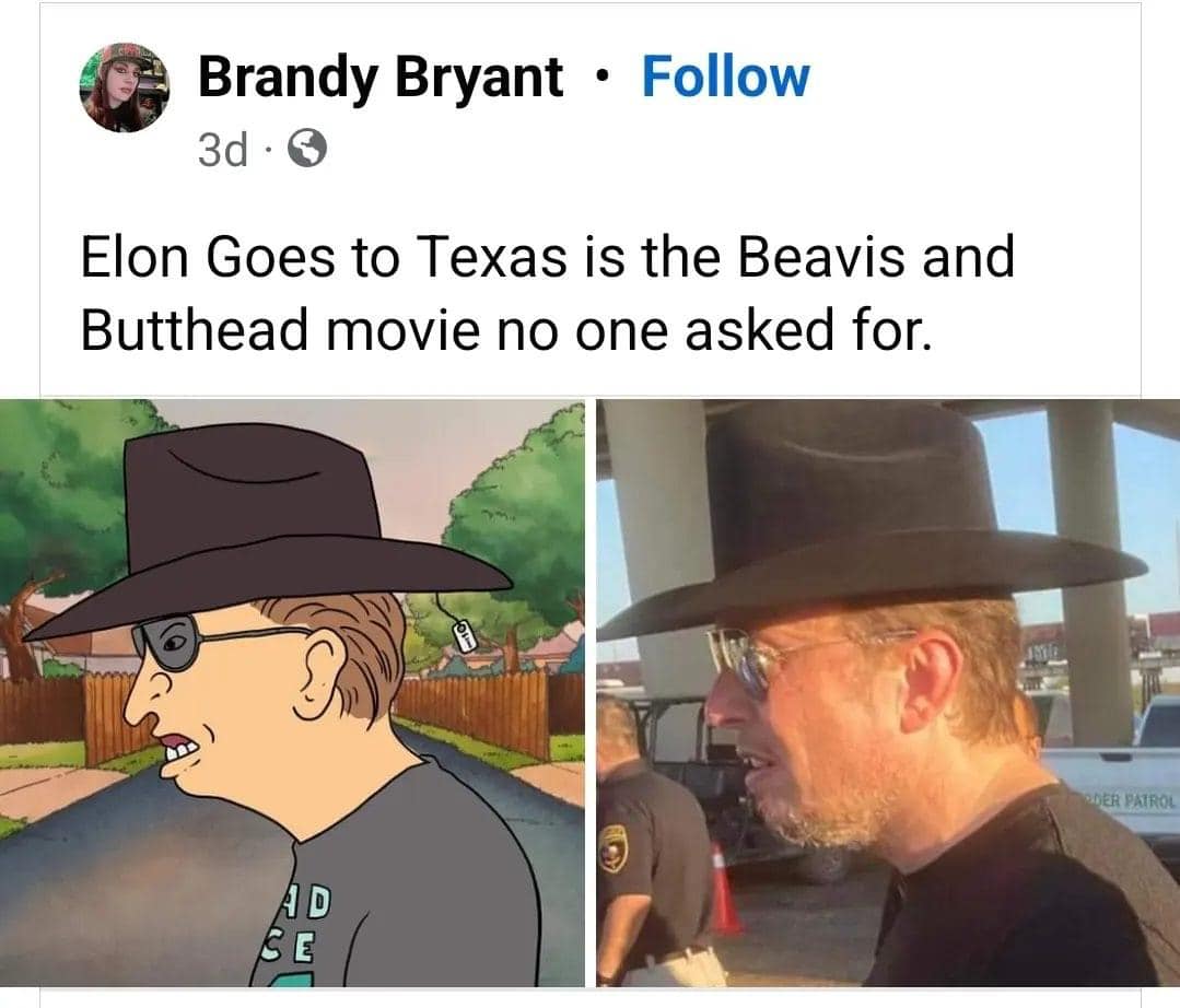 This meme is a humorous comparison between two images. The first image shows a character from the TV show "King of the Hill" named Bill D. W. (also known as "D. W.") who is known for his distinctive hat. The second image shows a man in a similar hat, but with a more rugged and weathered appearance. The text above the images reads "Elon Goes to Texas is the Beavis and Butthead movie no one asked for."