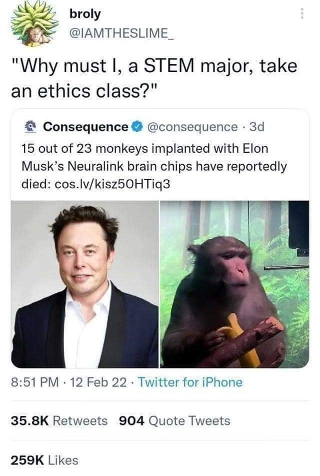 This meme is a humorous take on a news article about a group of monkeys that were implanted with brain chips by Elon Musk's company, Neuralink. The article is presented as a serious news headline, but the punchline is that it's actually a joke about a monkey being a "STEM" (Science, Technology, Engineering, and Math) student. The image is likely a screenshot of a news article with a headline that says "15 out of 23 monkeys implanted with Elon Musk's Neuralink brain chips have died" and a subheading that says "The monkeys were 'not' as happy as they were 'pre-Neuralink'".