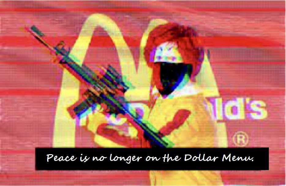 This meme features a cartoon image of a McDonald's worker, but instead of a uniform, they're wearing a military-style outfit and holding a machine gun. The text "Peace is no longer on the dollar menu" is overlaid on the image, implying that the fast food chain has become a war zone. The image is likely meant to be humorous and satirical, poking fun at the idea that even a low-cost meal can be a source of conflict.