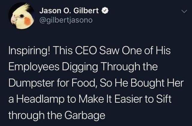 This meme is a humorous tweet from a fictional CEO who claims to have seen one of his employees digging through the trash for food, and as a solution, he buys her a headlamp to make the process easier. The tweet is likely meant to be sarcastic and humorous, poking fun at the idea that a company would solve a problem like this by simply buying a product to make the employee's life easier.