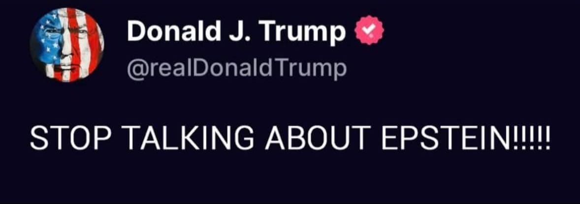 This meme is a tweet from Donald Trump's Twitter account. The tweet reads: "STOP TALKING ABOUT EPSTEIN!!!". The image is not visible, but it's likely that it's an image of a person or a symbol that is being used to re...
