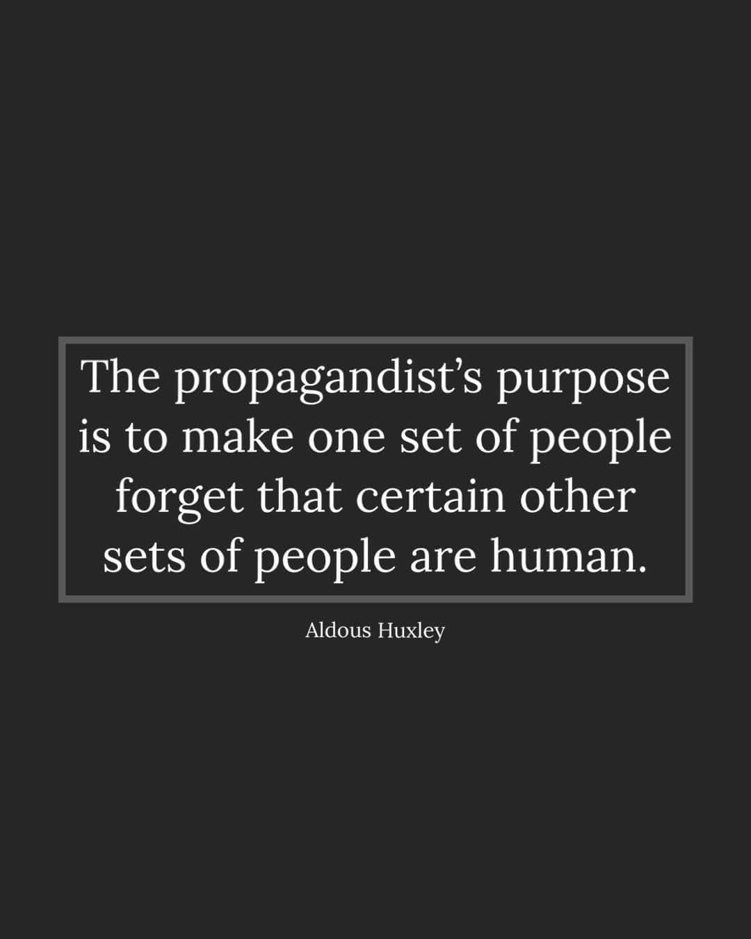 The meme is a simple image with white text on a black background. It features a quote from Aldous Huxley's novel "The Brave New World" in a clean, modern font, stating: "The propagandist's purpose is to make one set of people forget that certain other sets of people are human."
