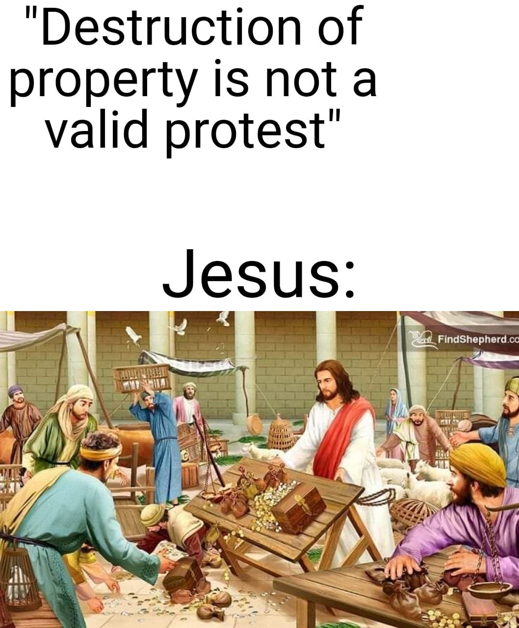 This meme is a humorous commentary on the Bible's account of Jesus Christ's teachings. The image depicts a scene from the Bible, but with a modern twist: Jesus is standing in the middle of a chaotic market, surrounded by people throwing money and goods. The text above the image reads: "Destruction of property is not a valid protest."