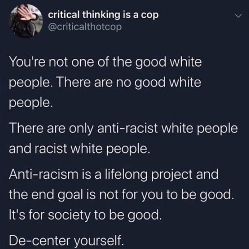 This meme is a humorous commentary on the idea that everyone is capable of good, even those who are considered "good" white people. The text reads: "You're not one of the good white people. There are no good white people. There are only anti-racist white people and racist white people. Anti-racism is a lifelong project and the end goal is not for you to be good. It's for society to be good. De-center yourself."