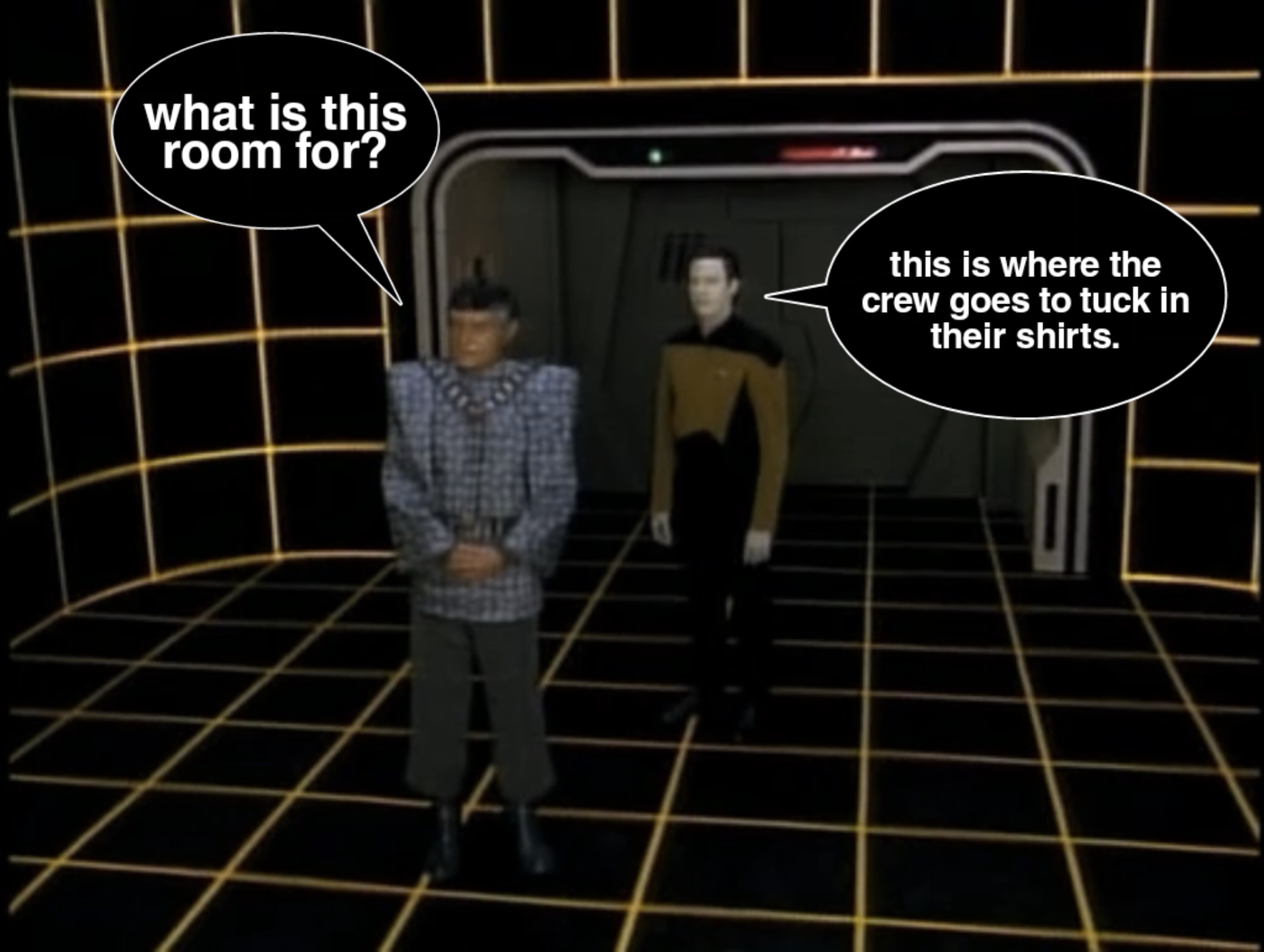 This meme is a play on a scene from Star Trek: The Next Generation. The image shows two characters, one of whom asks "What is this room for?" and the other responds "This is where the crew goes to tuck in their shirts." The joke is that the character is asking about the purpose of the room, and the other character is giving a ridiculous answer that is actually true.