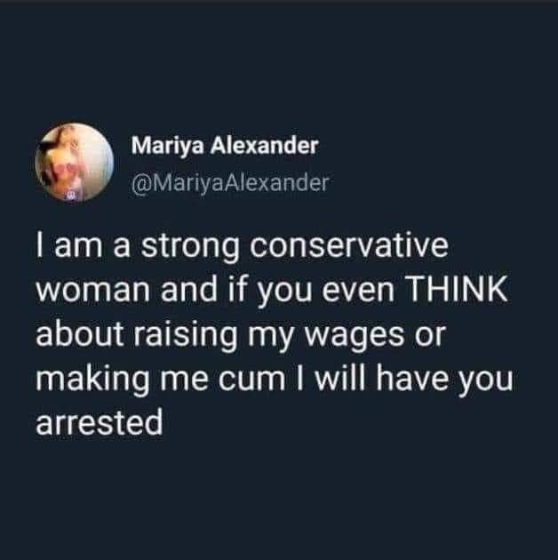 This meme is a humorous response to a hypothetical situation where someone is being arrested for thinking about raising their wages. The text reads: "I am a strong conservative woman and if you even THINK about raising my wages or making me cum I will have you arrested."