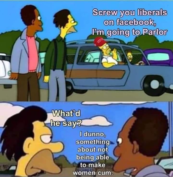 This meme is a screenshot from the animated TV show "The Simpsons" with a character named Carl Carlson and his friend, which has been edited to appear as if they are having a conversation about a topic of controversy on social media. The top text reads, "Screw you liberals on Facebook, I'm going to Parlor," and the bottom text says, "I dunno, something about not being able to make women cum."