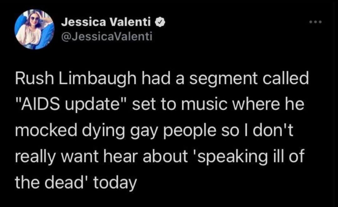This meme is a tweet from comedian and writer Jessica Valenti, responding to a segment called "AIDS update" set to music, implying that Rush Limbaugh had a segment called "AIDS update" set to music, implying that he made jokes about people dying from AIDS, and is now expressing her frustration at hearing about it. The text in the image reads: "Rush Limbaugh had a segment called 'AIDS update' set to music where he made jokes about people dying from AIDS. I don't want to hear about it today."