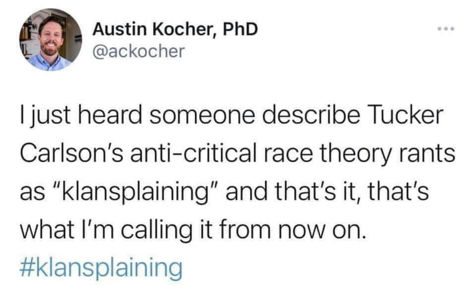 This meme is a humorous take on the infamous "I can explain it better than the original" meme. The image shows a person's response to a comment about Tucker Carlson's anti-critical race theory rants, saying "I just heard someone describe Tucker Carlson's anti-critical race theory rants as 'klansplaining' and that's what I'm calling it from now on." The text is accompanied by a hashtag "#klansplaining".