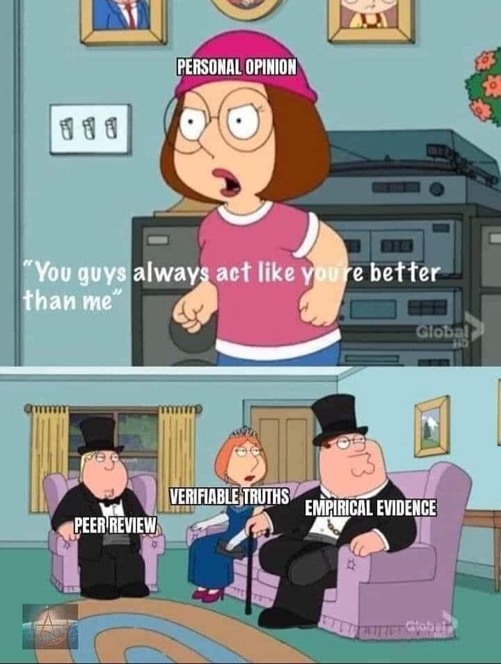 This meme is a humorous take on the concept of "personal opinions" versus "evidence-based" arguments. The top image shows a character from the animated TV show "Family Guy" expressing a personal opinion, while the bottom image shows a group of characters from the same show, including a "peer review" and "evidence-based" characters, who are all dressed in formal attire. The text "You guys always act like you're better than me" is overlaid on the top image.