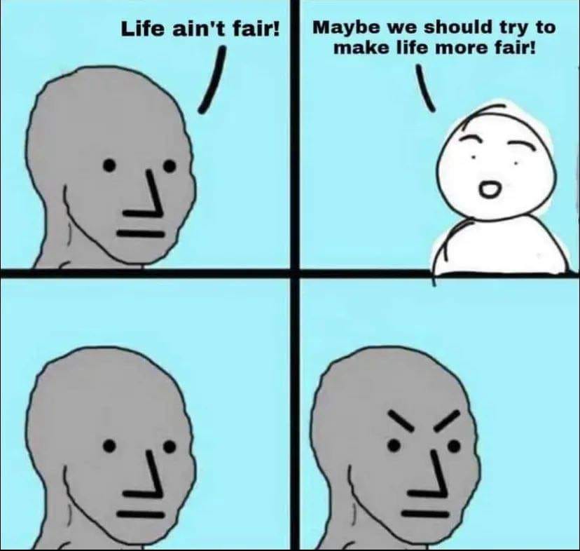 The meme is a humorous commentary on the idea that life is inherently unfair. It depicts a person who is unhappy with the way things are going and expresses a desire to make life more "fair". The image shows a person who is initially unhappy, then a person who is happy, and finally a person who is angry, highlighting the idea that making life more "fair" is not as simple as just making everyone happy. The text "Life ain't fair!" and "Maybe we should try to make life more fair!" are also included.