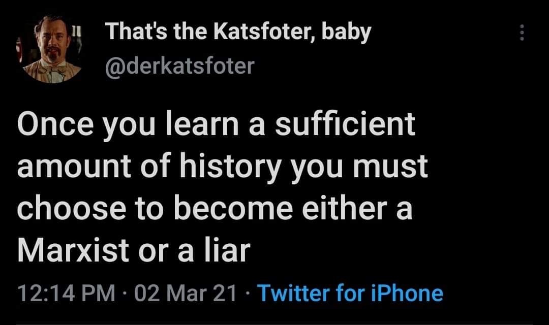 This meme is a screenshot of a tweet that reads: "Once you learn a sufficient amount of history you must choose to become a Marxist or a liar." The text is presented in a plain font with no images or emojis.