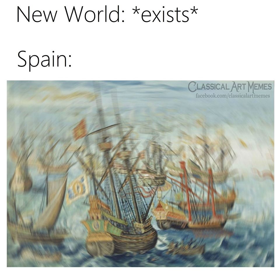 This meme is a humorous commentary on the state of the world. It juxtaposes the idea that the world is always changing and progressing with a image of a ship being attacked by a Spanish galleon, implying that the world is still stuck in the past. The text "New World: *exists*" and "Spain:" appear above and below the image, respectively.
