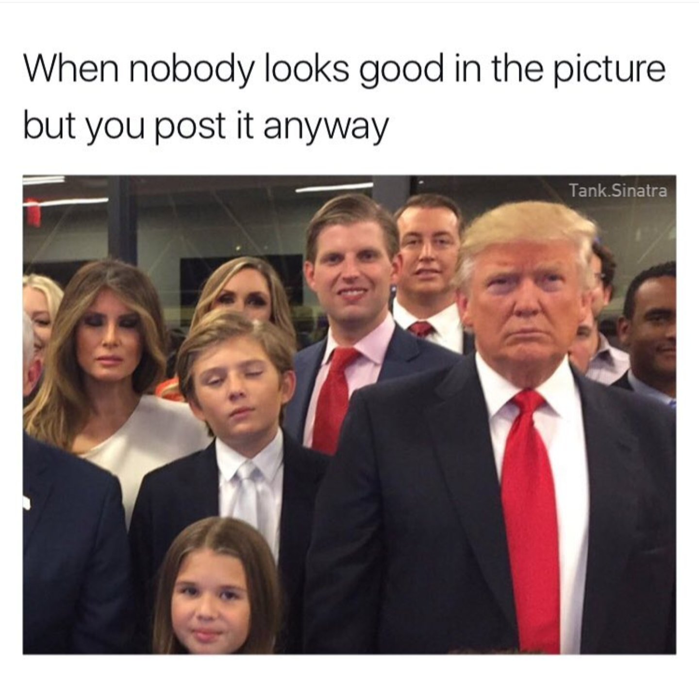 This meme is a humorous take on the concept of "fake news" or "photoshopped" images being shared on social media. The image features a photo of the Trump family with the caption "When nobody looks good in the picture but you post it anyway". The meme is poking fun at the idea that people often share photos that don't quite live up to their expectations, but still choose to share them anyway.