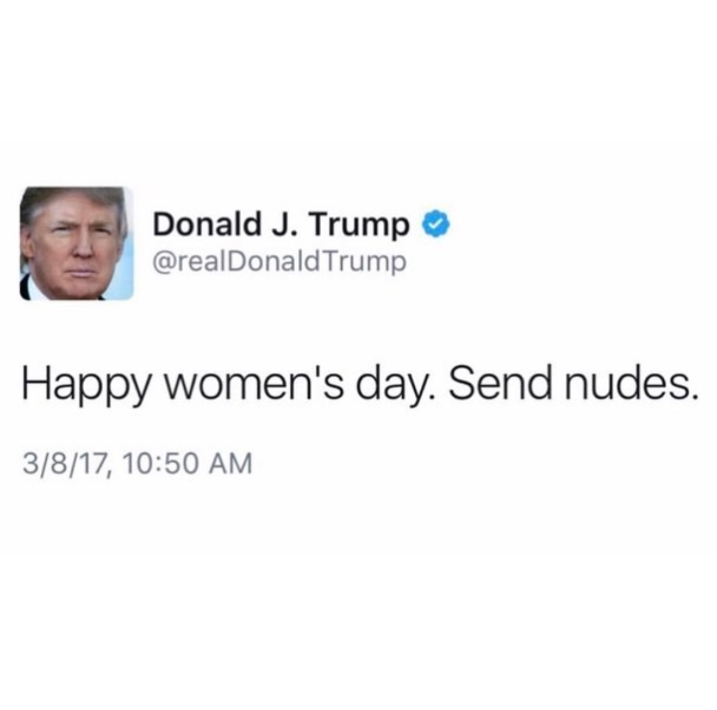 The meme is a screenshot of a tweet from former US President Donald Trump's Twitter account. The tweet reads: "Happy women's day. Send nudes." This tweet is likely a joke or a mistake, as it is not a typical or respectful way to celebrate International Women's Day. The tweet is likely intended to be humorous or ironic, but it could also be seen as sexist or insensitive.