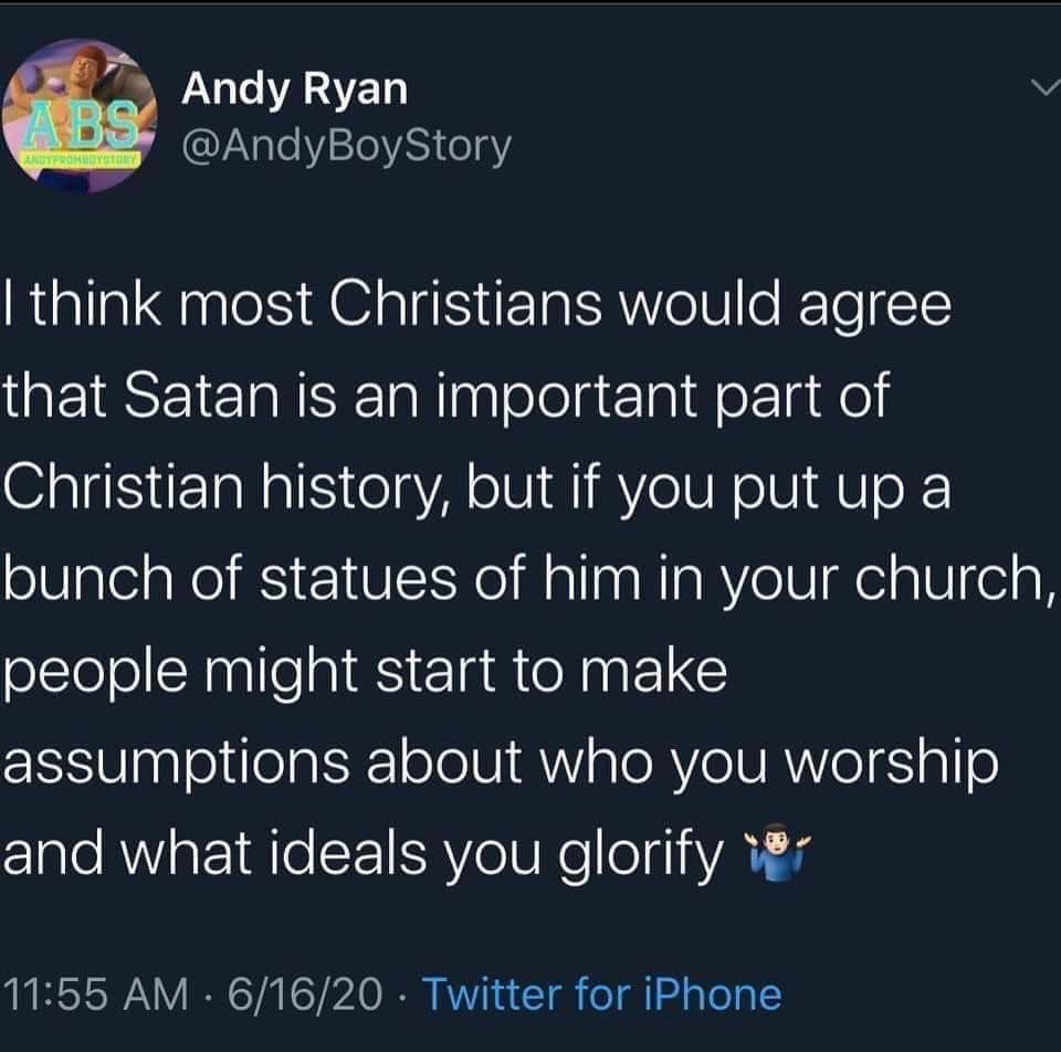The meme is a humorous commentary on the concept of Satan being an important part of Christian history. The text reads: "I think most Christians would agree that Satan is an important part of Christian history, but if you put up a bunch of statues of him in your church, people might start to make assumptions about who you worship and what idols you glorify." The meme is likely poking fun at the idea of Christians worshiping Satan, and the irony of putting statues of him in a church.