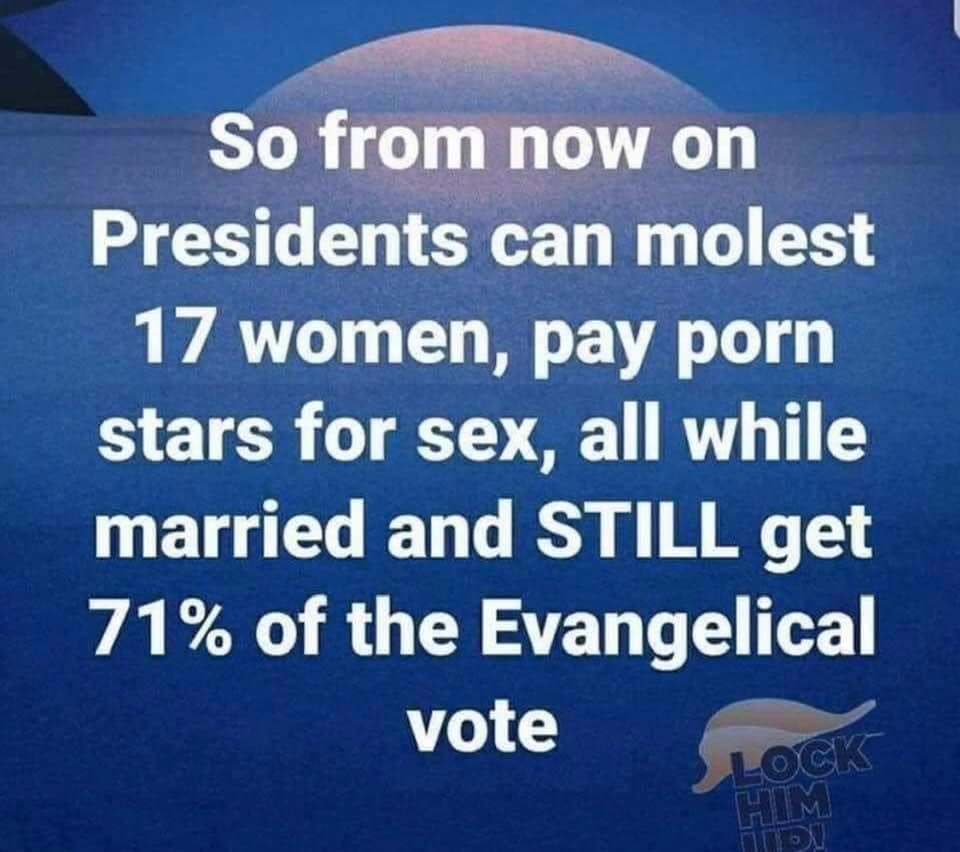 The meme is a satirical commentary on the hypocrisy of certain groups, specifically the Christian right. It uses a fictional scenario to illustrate the supposed hypocrisy of Christians who are often critical of others' behavior but seem to turn a blind eye to their own. The text states, "So from now on Presidents can molest 17 women, pay porn stars for sex, all while married and STILL get 71% of the Evangelical vote."