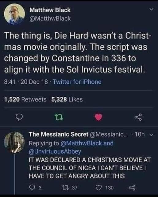 This meme is a screenshot of a Twitter conversation between two users. The first user, @MatthewBlack, shares a humorous observation about the movie "Die Hard" not being a Christmas movie, and a user named @TheMessianicSect responds with a sarcastic comment about the movie's director, a reference to a movie that is actually a Christmas movie, "Die Hard" is actually a Christmas movie.